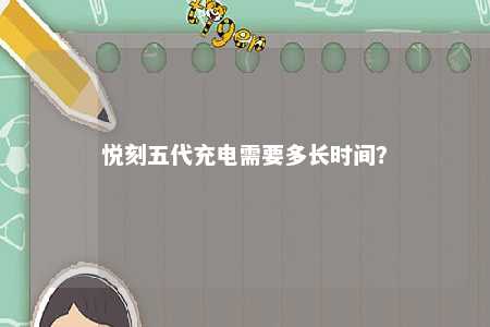 悦刻五代充电需要多长时间	？ 
